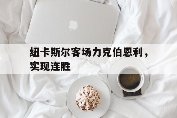纽卡斯尔客场力克伯恩利,实现连胜的简单介绍