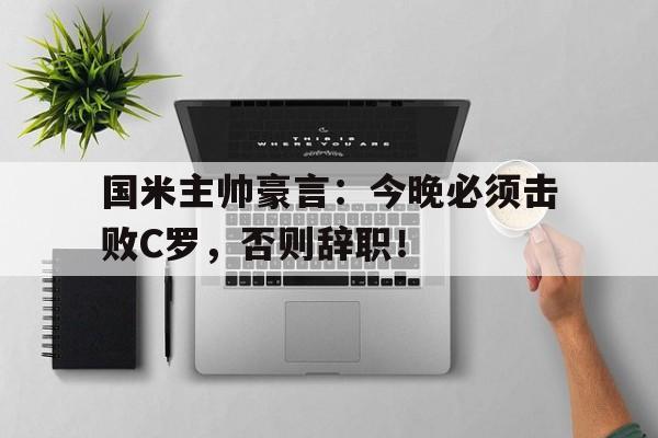 国米主帅豪言：今晚必须击败C罗，否则辞职！