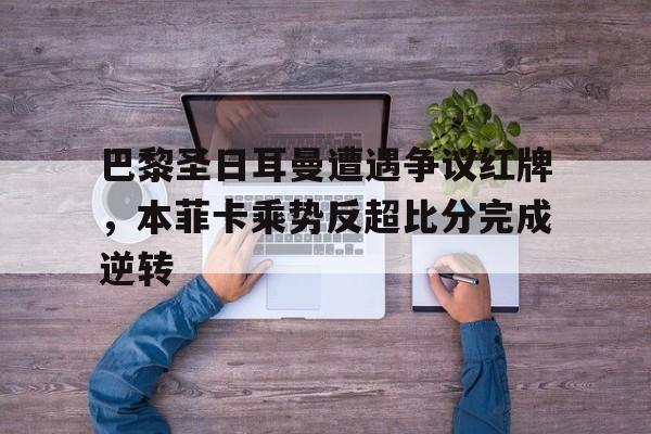 巴黎圣日耳曼遭遇争议红牌，本菲卡乘势反超比分完成逆转
